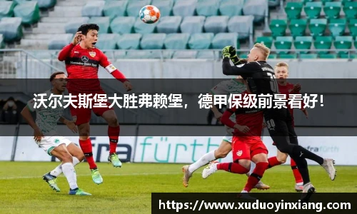 沃尔夫斯堡大胜弗赖堡，德甲保级前景看好！