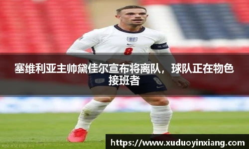 塞维利亚主帅黛佳尔宣布将离队，球队正在物色接班者