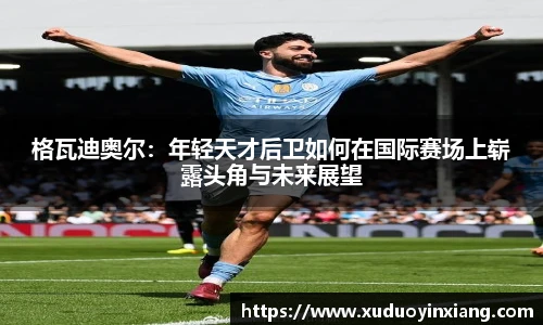格瓦迪奥尔：年轻天才后卫如何在国际赛场上崭露头角与未来展望