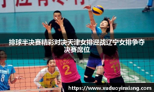 排球半决赛精彩对决天津女排迎战辽宁女排争夺决赛席位