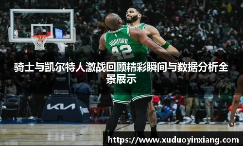 骑士与凯尔特人激战回顾精彩瞬间与数据分析全景展示