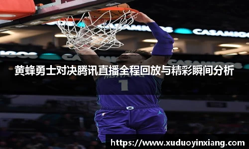 黄蜂勇士对决腾讯直播全程回放与精彩瞬间分析